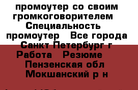 промоутер со своим громкоговорителем › Специальность ­ промоутер - Все города, Санкт-Петербург г. Работа » Резюме   . Пензенская обл.,Мокшанский р-н